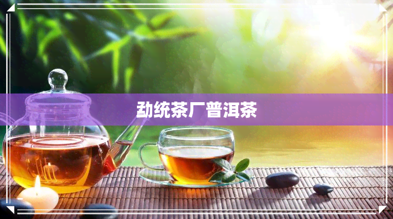 勐统茶厂普洱茶