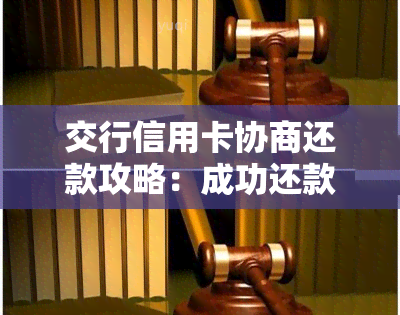 交行信用卡协商还款攻略：成功还款全流程及常见问题解答