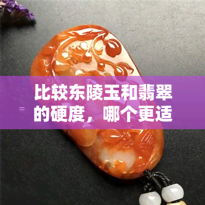 比较东陵玉和翡翠的硬度，哪个更适合购买？