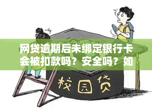 网贷逾期后未绑定银行卡会被扣款吗？安全吗？如何处理？