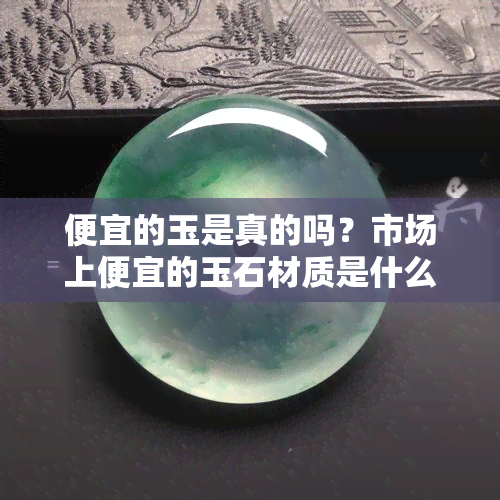 便宜的玉是真的吗？市场上便宜的玉石材质是什么？对身体有害吗？