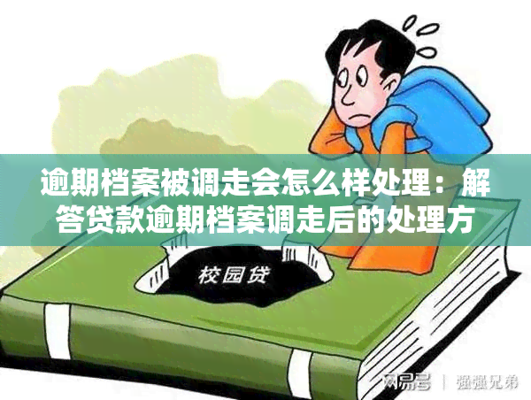 逾期档案被调走会怎么样处理：解答贷款逾期档案调走后的处理方式