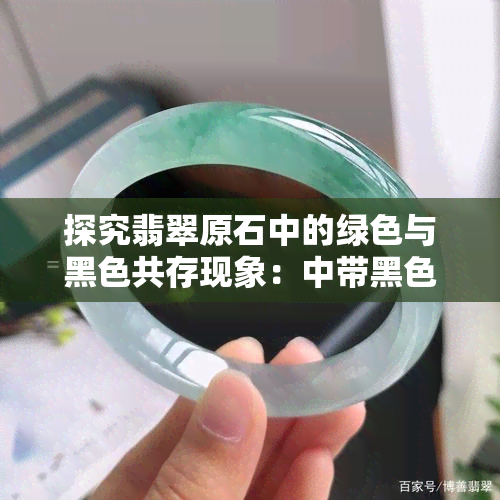 探究翡翠原石中的绿色与黑色共存现象：中带黑色翡翠原石的独特之处