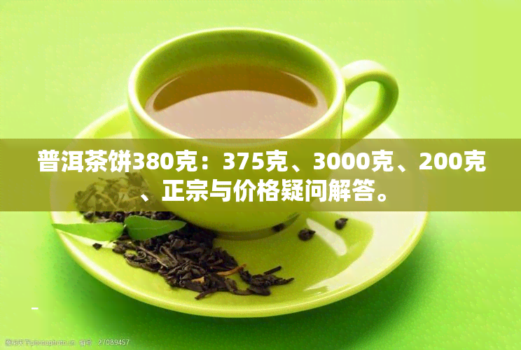 普洱茶饼380克：375克、3000克、200克、正宗与价格疑问解答。