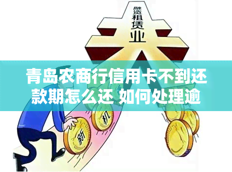 青岛农商行信用卡不到还款期怎么还 如何处理逾期还款和超过三天的情况？