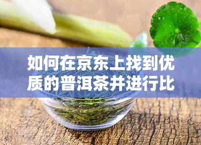 如何在京东上找到优质的普洱茶并进行比较？