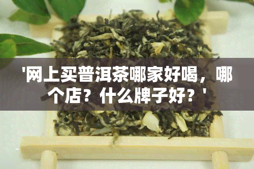 '网上买普洱茶哪家好喝，哪个店？什么牌子好？'