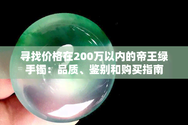 寻找价格在200万以内的帝王绿手镯：品质、鉴别和购买指南