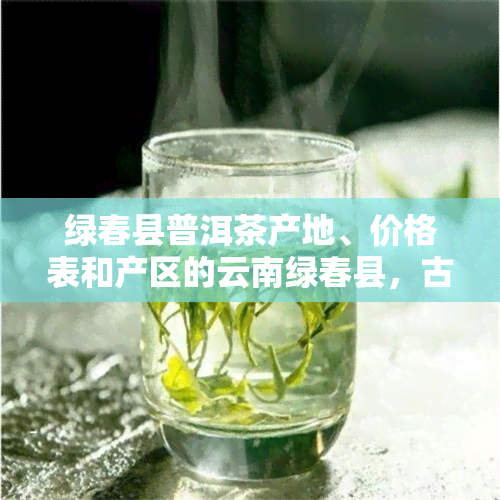 绿春县普洱茶产地、价格表和产区的云南绿春县，古树普洱茶口感好喝吗？