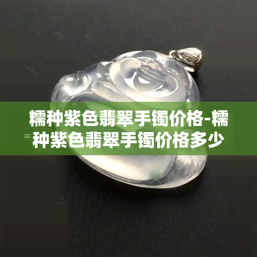 糯种紫色翡翠手镯价格-糯种紫色翡翠手镯价格多少