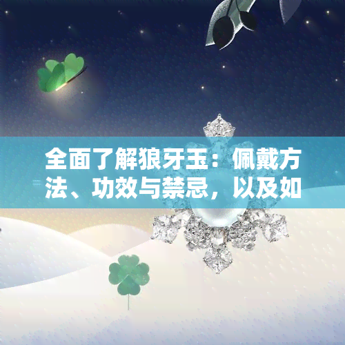 全面了解狼牙玉：佩戴方法、功效与禁忌，以及如何选购和保养