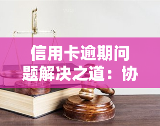 信用卡逾期问题解决之道：协商不成功时如何有效投诉？