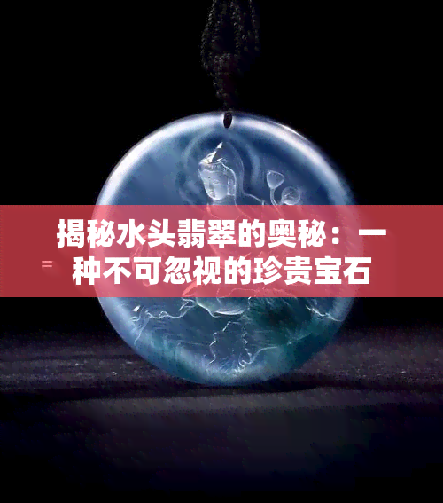 揭秘水头翡翠的奥秘：一种不可忽视的珍贵宝石