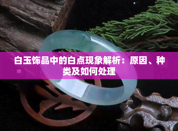 白玉饰品中的白点现象解析：原因、种类及如何处理