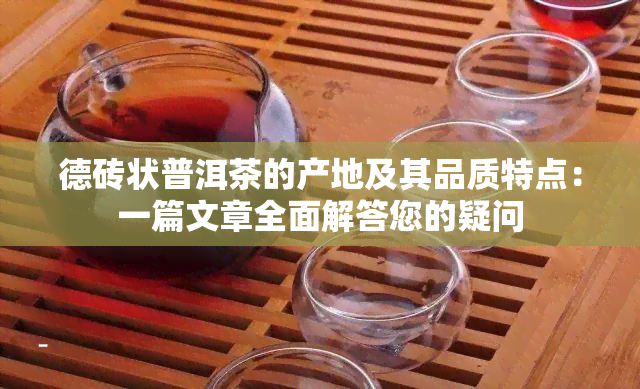 德砖状普洱茶的产地及其品质特点：一篇文章全面解答您的疑问