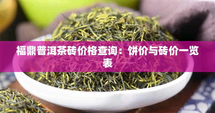 福鼎普洱茶砖价格查询：饼价与砖价一览表