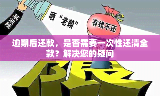 逾期后还款，是否需要一次性还清全款？解决您的疑问