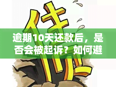 逾期10天还款后，是否会被起诉？如何避免被起诉的解决方法一文解析