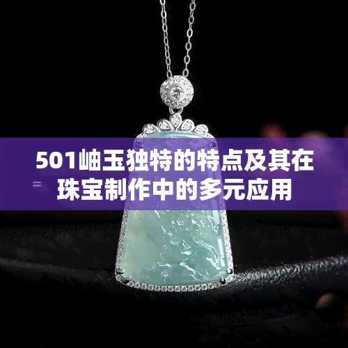 501岫玉独特的特点及其在珠宝制作中的多元应用