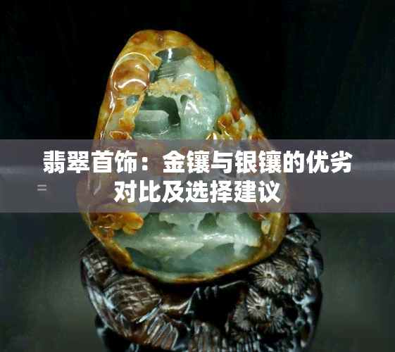 翡翠首饰：金镶与银镶的优劣对比及选择建议