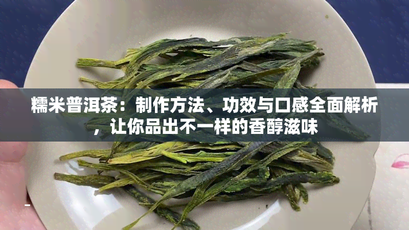 糯米普洱茶：制作方法、功效与口感全面解析，让你品出不一样的香醇滋味