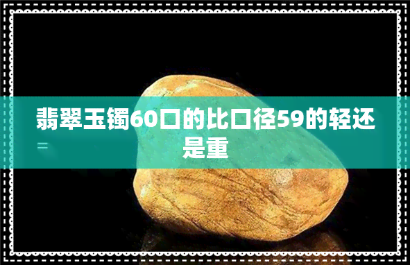 翡翠玉镯60口的比口径59的轻还是重