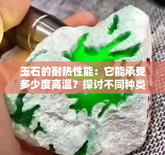 玉石的耐热性能：它能承受多少度高温？探讨不同种类和处理方式的影响