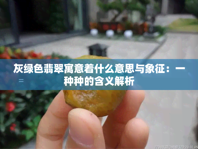 灰绿色翡翠寓意着什么意思与象征：一种种的含义解析