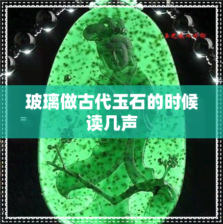 玻璃做古代玉石的时候读几声