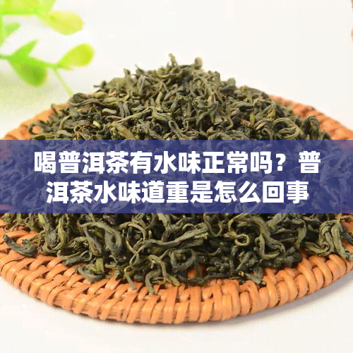 喝普洱茶有水味正常吗？普洱茶水味道重是怎么回事？