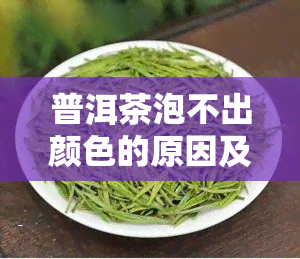 普洱茶泡不出颜色的原因及解决方法