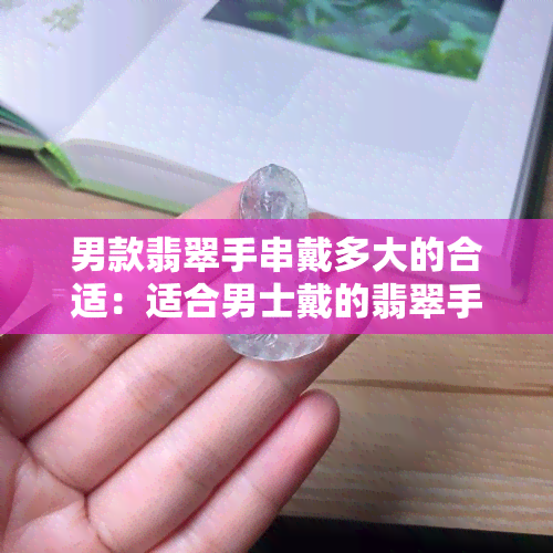 男款翡翠手串戴多大的合适：适合男士戴的翡翠手串尺寸指南