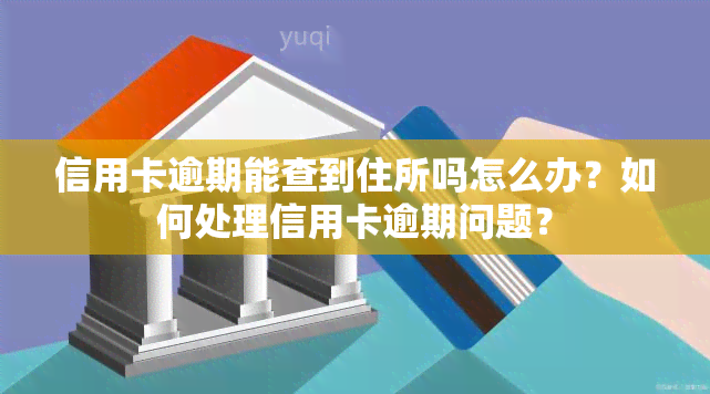 信用卡逾期能查到住所吗怎么办？如何处理信用卡逾期问题？