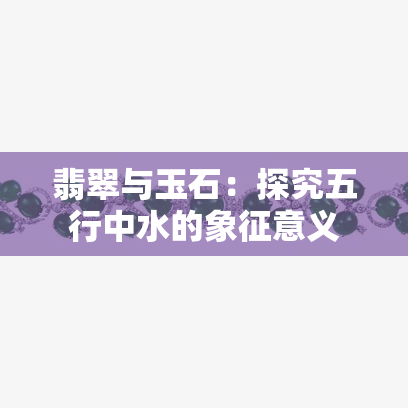 翡翠与玉石：探究五行中水的象征意义