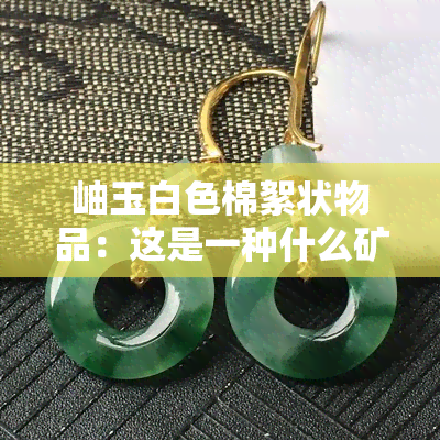 岫玉白色棉絮状物品：这是一种什么矿物？