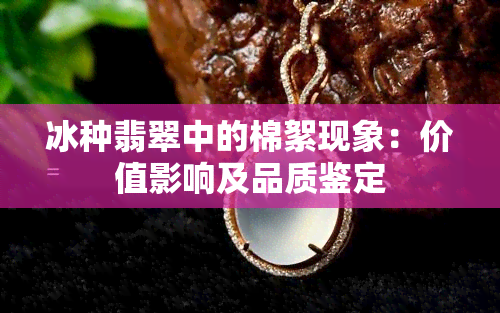 冰种翡翠中的棉絮现象：价值影响及品质鉴定