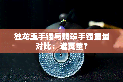 独龙玉手镯与翡翠手镯重量对比：谁更重？