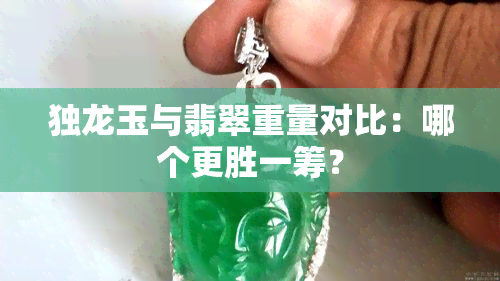 独龙玉与翡翠重量对比：哪个更胜一筹？