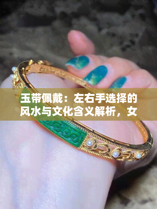 玉带佩戴：左右手选择的风水与文化含义解析，女性如何搭配更显优雅？