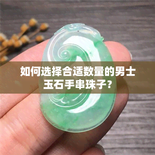 如何选择合适数量的男士玉石手串珠子？