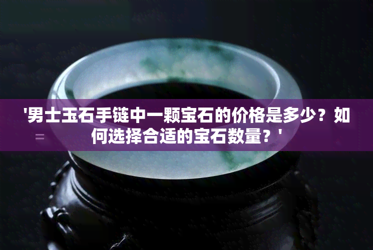 '男士玉石手链中一颗宝石的价格是多少？如何选择合适的宝石数量？'