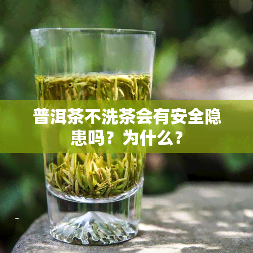 普洱茶不洗茶会有安全隐患吗？为什么？