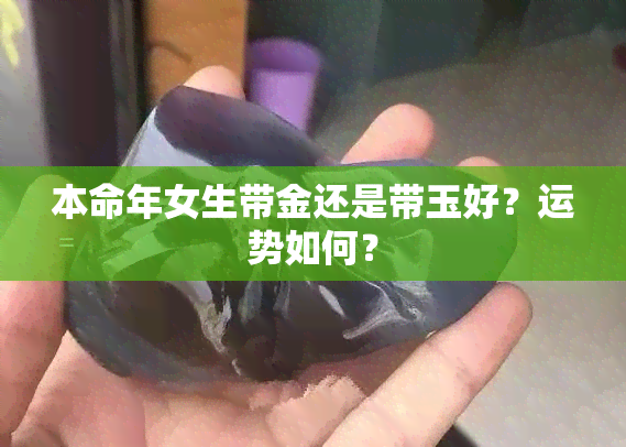 本命年女生带金还是带玉好？运势如何？