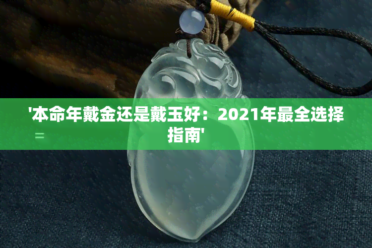 '本命年戴金还是戴玉好：2021年最全选择指南'