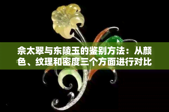 佘太翠与东陵玉的鉴别方法：从颜色、纹理和密度三个方面进行对比