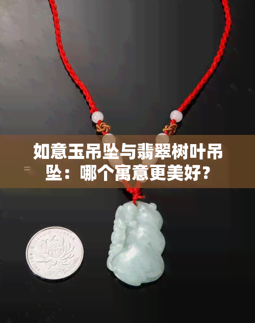 如意玉吊坠与翡翠树叶吊坠：哪个寓意更美好？