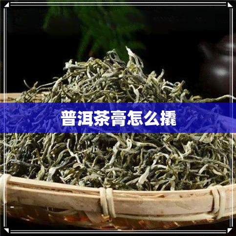 普洱茶膏怎么撬