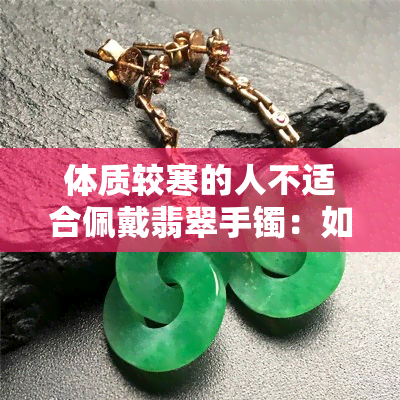 体质较寒的人不适合佩戴翡翠手镯：如何选择合适的珠宝饰品