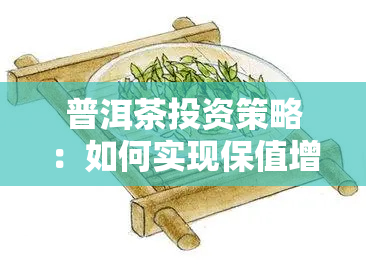 普洱茶投资策略：如何实现保值增值及潜力挖掘