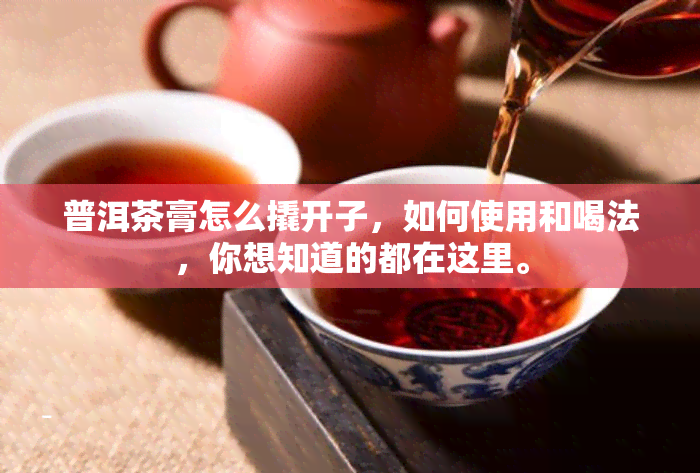 普洱茶膏怎么撬开子，如何使用和喝法，你想知道的都在这里。